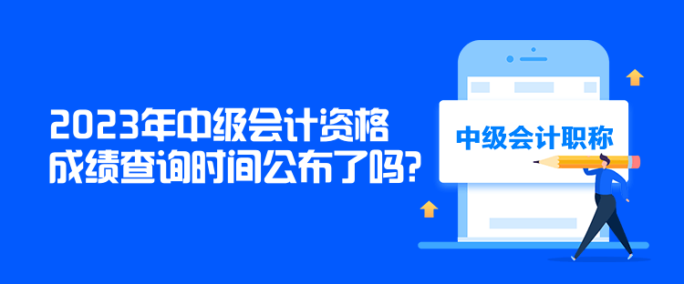 2023年中級會計資格成績查詢時間公布了嗎？