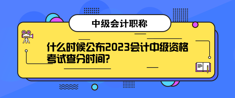 什么時候公布2023會計中級資格考試查分時間？