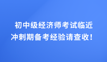 初中級經(jīng)濟師考試臨近 沖刺期備考經(jīng)驗請查收！