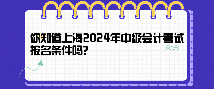 你知道上海2024年中級(jí)會(huì)計(jì)考試報(bào)名條件嗎？