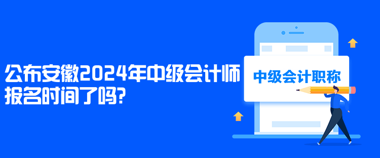 公布安徽2024年中級會計師報名時間了嗎？