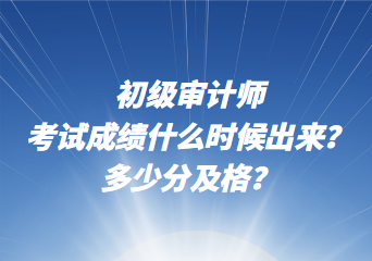 初級審計師考試成績什么時候出來？多少分及格？