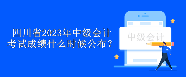 四川省2023年中級會計考試成績什么時候公布？