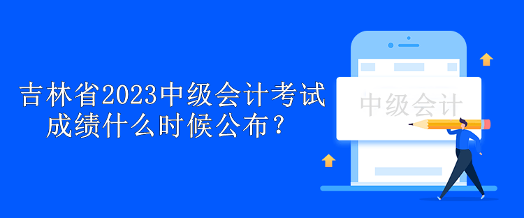 吉林省2023中級會計考試成績什么時候公布？