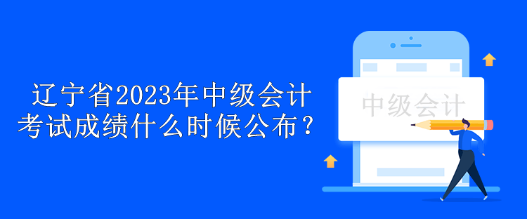 遼寧省2023年中級會計考試成績什么時候公布？