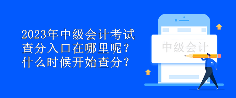 2023年中級(jí)會(huì)計(jì)考試查分入口在哪里呢？什么時(shí)候開(kāi)始查分？