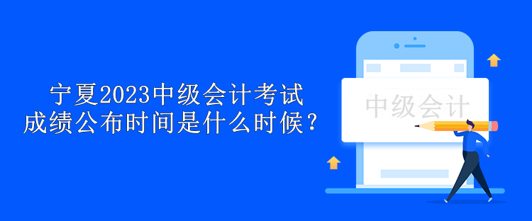 寧夏2023中級(jí)會(huì)計(jì)考試成績(jī)公布時(shí)間是什么時(shí)候？