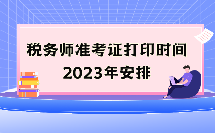 稅務(wù)師準(zhǔn)考證打印時間2023年安排