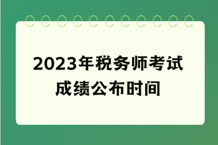 2023年稅務(wù)師考試成績公布時(shí)間