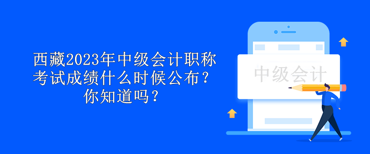 西藏2023年中級會計職稱考試成績什么時候公布？你知道嗎？