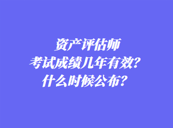 資產(chǎn)評估師考試成績幾年有效？什么時候公布？