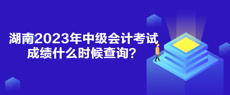 湖南2023年中級(jí)會(huì)計(jì)考試成績什么時(shí)候查詢？