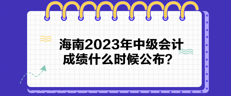 海南2023年中級(jí)會(huì)計(jì)成績(jī)什么時(shí)候公布？