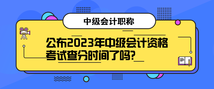 公布2023年中級會計資格考試查分時間了嗎？