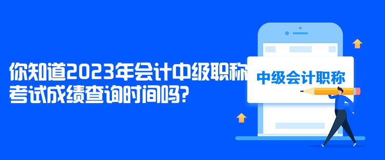 你知道2023年會(huì)計(jì)中級(jí)職稱考試成績查詢時(shí)間嗎？