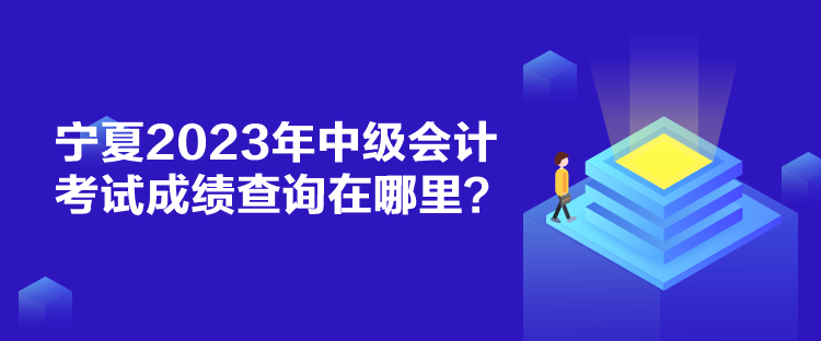 寧夏2023年中級會計考試成績查詢在哪里？