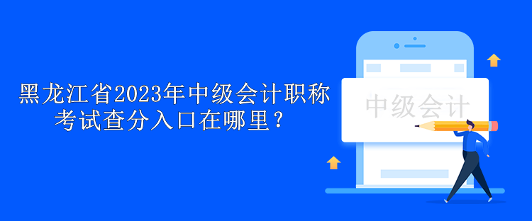 黑龍江省2023年中級會計職稱考試查分入口在哪里？