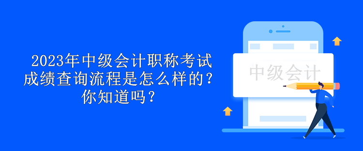 2023年中級(jí)會(huì)計(jì)職稱(chēng)考試成績(jī)查詢(xún)流程是怎么樣的？你知道嗎？