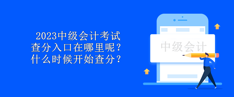 2023中級(jí)會(huì)計(jì)考試查分入口在哪里呢？什么時(shí)候開始查分？