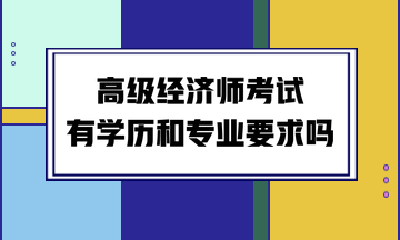 高級經(jīng)濟師考試有學歷和專業(yè)要求嗎？