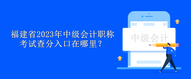 福建省2023年中級會計職稱考試查分入口在哪里？