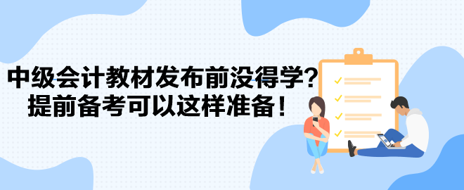 2024中級(jí)會(huì)計(jì)教材發(fā)布前沒(méi)得學(xué)？提前備考可以這樣準(zhǔn)備！