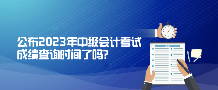 公布2023年中級會計考試成績查詢時間了嗎？