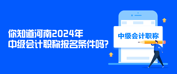 你知道河南2024年中級(jí)會(huì)計(jì)職稱報(bào)名條件嗎？