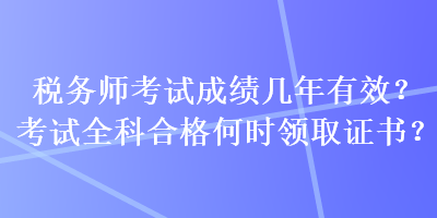 稅務師考試成績幾年有效？考試全科合格何時領取證書？