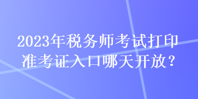 2023年稅務師考試打印準考證入口哪天開放？