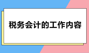 稅務(wù)會計(jì)主要做哪些工作？