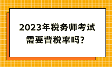 2023年稅務(wù)師考試需要背稅率嗎？