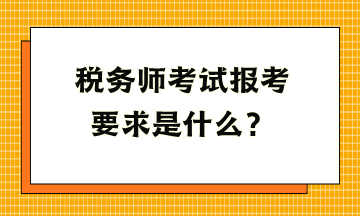 稅務師考試報考要求是什么？