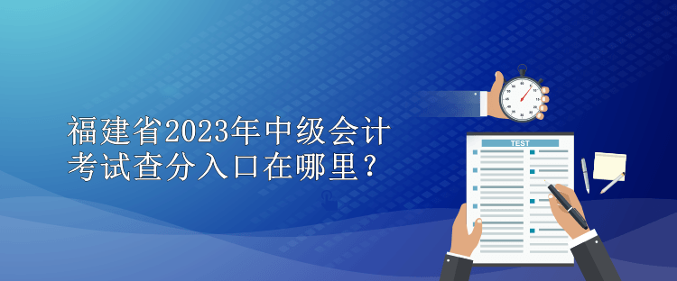 福建省2023年中級會計考試查分入口在哪里？