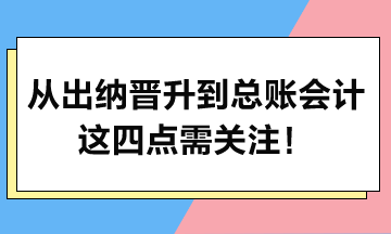 從出納晉升到總賬會計，這四點需關(guān)注！