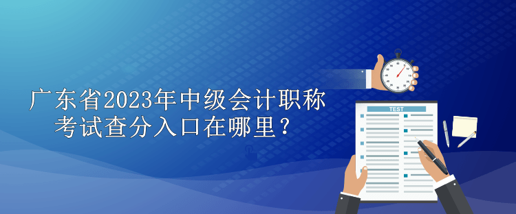 廣東省2023年中級會計職稱考試查分入口在哪里？