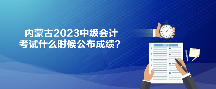 內(nèi)蒙古2023中級會計考試什么時候公布成績？