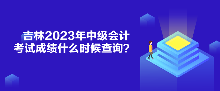 吉林2023年中級(jí)會(huì)計(jì)考試成績(jī)什么時(shí)候查詢？