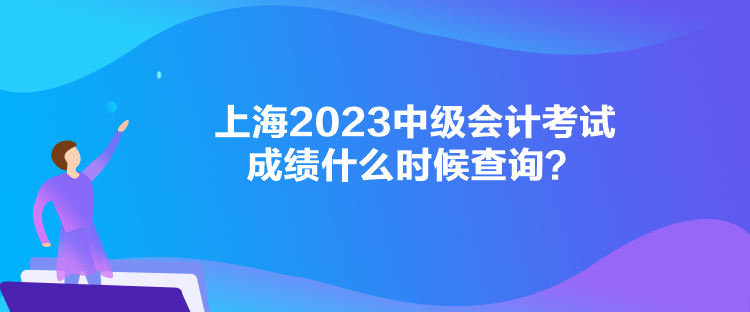 上海2023中級(jí)會(huì)計(jì)考試成績(jī)什么時(shí)候查詢(xún)？