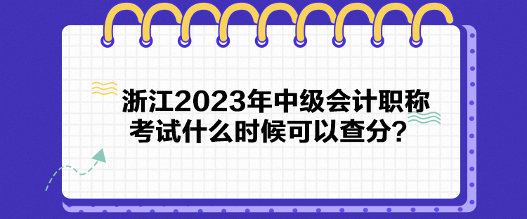 浙江2023年中級會計職稱考試什么時候可以查分？