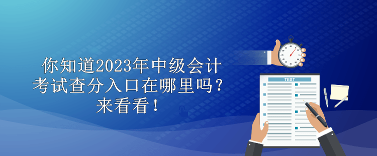 你知道2023年中級會計考試查分入口在哪里嗎？來看看！