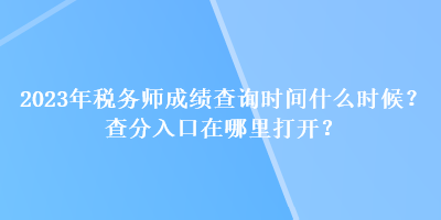 2023年稅務(wù)師成績查詢時間什么時候？查分入口在哪里打開？