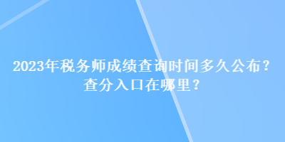 2023年稅務(wù)師成績查詢時間多久公布？查分入口在哪里？