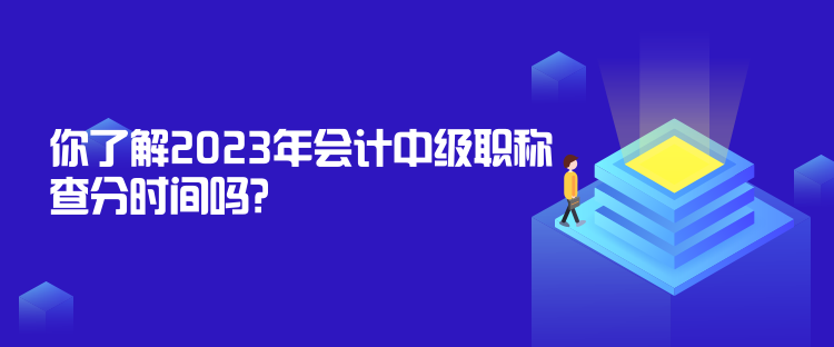 你了解2023年會計(jì)中級職稱查分時(shí)間嗎？