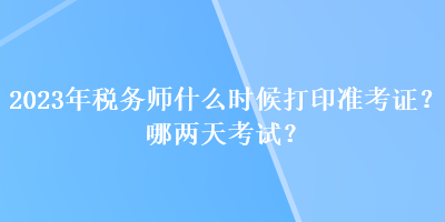 2023年稅務師什么時候打印準考證？哪兩天考試？