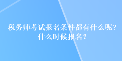 稅務(wù)師考試報(bào)名條件都有什么呢？什么時(shí)候報(bào)名？