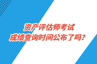 資產(chǎn)評估師考試成績查詢時間公布了嗎？