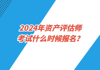 2024年資產(chǎn)評估師考試什么時候報(bào)名？