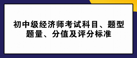 2023初中級經(jīng)濟(jì)師考試科目、題型題量、分值及評分標(biāo)準(zhǔn)