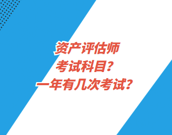 資產(chǎn)評(píng)估師考試科目？一年有幾次考試？